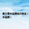 男士香水品牌档次排名（男士香水品牌）