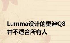 Lumma设计的奥迪Q8并不适合所有人