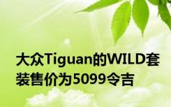 大众Tiguan的WILD套装售价为5099令吉