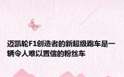 迈凯轮F1创造者的新超级跑车是一辆令人难以置信的粉丝车