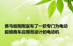 雅马哈刚刚宣布了一款专门为电动超级跑车应用而设计的电动机