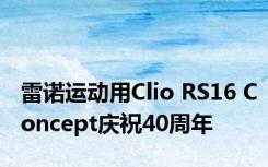 雷诺运动用Clio RS16 Concept庆祝40周年