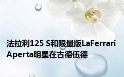 法拉利125 S和限量版LaFerrari Aperta明星在古德伍德