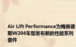 Air Lift Performance为梅赛德斯W204车型发布新的性能系列套件