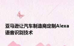 亚马逊让汽车制造商定制Alexa语音识别技术