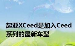 起亚XCeed是加入Ceed系列的最新车型