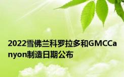 2022雪佛兰科罗拉多和GMCCanyon制造日期公布