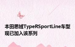 本田思域TypeRSportLine车型现已加入该系列