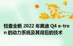 检查全新 2022 年奥迪 Q4 e-tron 的动力系统及其背后的技术