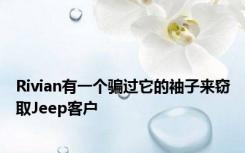Rivian有一个骗过它的袖子来窃取Jeep客户