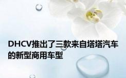 DHCV推出了三款来自塔塔汽车的新型商用车型