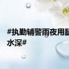 #执勤辅警雨夜用腿丈量水深#