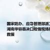 国家防办、应急管理部派工作组赴湖南华容县决口险情现场指导抢险救援