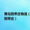青岛到枣庄物流（青岛到枣庄）