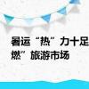 暑运“热”力十足 助“燃”旅游市场