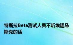特斯拉Beta测试人员不听埃隆马斯克的话
