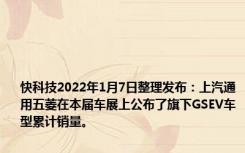 快科技2022年1月7日整理发布：上汽通用五菱在本届车展上公布了旗下GSEV车型累计销量。