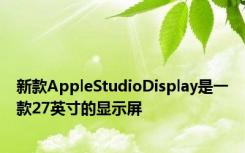 新款AppleStudioDisplay是一款27英寸的显示屏
