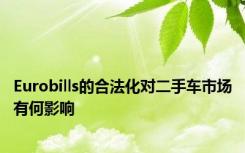 Eurobills的合法化对二手车市场有何影响