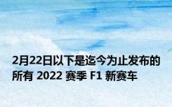 2月22日以下是迄今为止发布的所有 2022 赛季 F1 新赛车