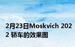 2月23日Moskvich 2022 轿车的效果图