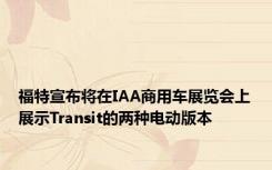 福特宣布将在IAA商用车展览会上展示Transit的两种电动版本