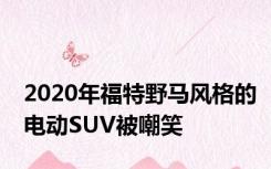 2020年福特野马风格的电动SUV被嘲笑
