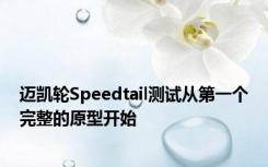 迈凯轮Speedtail测试从第一个完整的原型开始