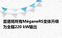 雷诺将所有MéganeRS变体升级为全脂220 kW输出