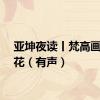亚坤夜读丨梵高画鸢尾花（有声）