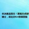 半决赛战荷兰！英格兰点球5:3淘汰瑞士，总比分6:4晋级四强