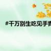 #千万别生吃见手青#