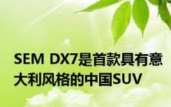 SEM DX7是首款具有意大利风格的中国SUV