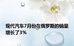 现代汽车7月份在俄罗斯的销量增长了3％