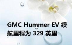GMC Hummer EV 续航里程为 329 英里