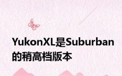YukonXL是Suburban的稍高档版本