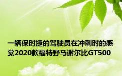 一辆保时捷的驾驶员在冲刺时的感觉2020款福特野马谢尔比GT500