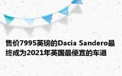 售价7995英镑的Dacia Sandero最终成为2021年英国最便宜的车道