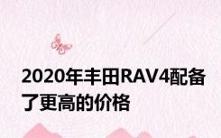 2020年丰田RAV4配备了更高的价格