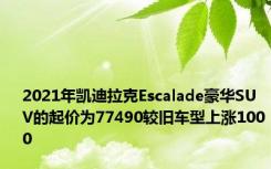 2021年凯迪拉克Escalade豪华SUV的起价为77490较旧车型上涨1000