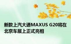 新款上汽大通MAXUS G20将在北京车展上正式亮相