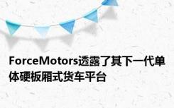 ForceMotors透露了其下一代单体硬板厢式货车平台