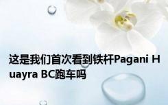 这是我们首次看到铁杆Pagani Huayra BC跑车吗