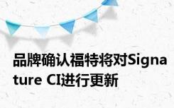 品牌确认福特将对Signature CI进行更新