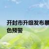 开封市升级发布暴雨橙色预警