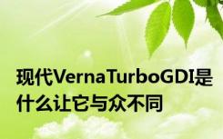 现代VernaTurboGDI是什么让它与众不同
