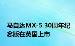 马自达MX-5 30周年纪念版在英国上市