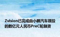 Zvision已完成由小鹏汽车领投的数亿元人民币PreC轮融资