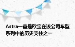 Astra一直是欧宝在该公司车型系列中的历史支柱之一