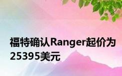 福特确认Ranger起价为25395美元